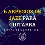 6 Arpegios de Jazz Para Guitarra